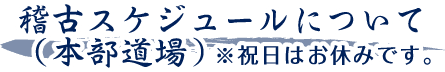 稽古スケジュールについて（本部道場）※祝日はお休みです。